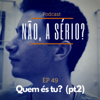 Ep49 Quem és tu? (pt2)