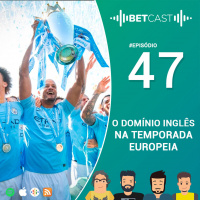 BetCast Ep.47 - O Domínio Inglês na Temporada Europeia