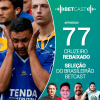 Betcast 77 - Cruzeiro Rebaixado, Champions League e Seleção do Brasileirão