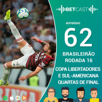 Betcast 62 - Brasileirão Rodada 16 e jogos de volta das Quartas de Final da Libertadores e Sul-americana