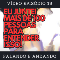 [ Falando e Andando ] - 19 - EU JUNTEI MAIS DE 100 PESSOAS PARA ENTENDER ISSO!