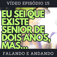 [ Falando e Andando ] - 15 - EU SEI QUE EXISTE SÊNIOR DE DOIS ANOS, MAS...