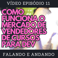 [ Falando e Andando ] - 11 - COMO FUNCIONA O MERCADO DE VENDEDORES DE CURSOS PARA DEV