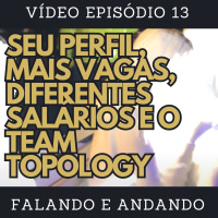 [ Falando e Andando ] - 13 - SEU PERFIL, MAIS VAGAS, DIFERENTES SALÁRIOS E O TEAM TOPOLOGY 