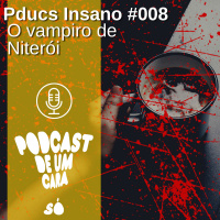 Pducs Insano #008 - O Vampiro de Niterói #SerialKillerBrasileiro