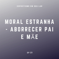 #21 - Moral Estranha, Aborrecer Pai e Mãe