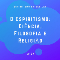 #29 - O Espiritismo: Ciência, Filosofia e Religião