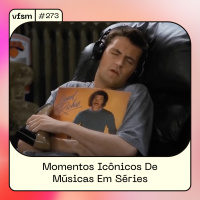 VFSM #273 - Momentos Icônicos De Músicas Em Séries