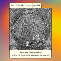 Por Trás do Disco #130 - Paulete Lindacelva: Filha De Abya Yala, Herdeira De Kemet