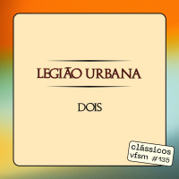 Clássicos VFSM #135 - Legião Urbana: Dois