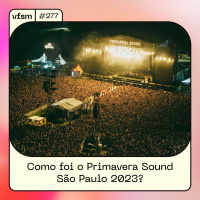 VFSM 277 - Como foi o Primavera Sound São Paulo 2023?