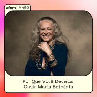 VFSM #409 - Por Que Você Deveria Ouvir Maria Bethânia