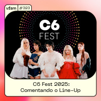 VFSM #323 – C6 Fest 2025: Comentando o Line-Up