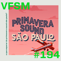 VFSM #194 - O que esperar do Primavera Sound São Paulo?