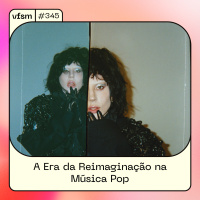 VFSM #345 – A Era da Reimaginação na Música Pop