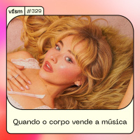 VFSM #329 – Quando o corpo vende a música