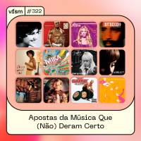 VFSM #322 – Apostas da Música Que (Não) Deram Certo