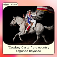 VFSM #294 - Cowboy Carter e o country segundo Beyoncé