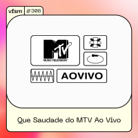 VFSM #309 – Que Saudade do MTV Ao Vivo