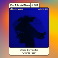 Por Trás do Disco #061 - Chico Bernades: Outros Fios