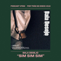 Por Trás do Disco #018 - Bala Desejo: Sim Sim Sim