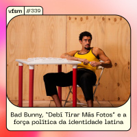 VFSM #339 - Bad Bunny, “Debí Tirar Más Fotos” e a força política da identidade latina