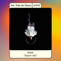 Por Trás do Disco #058 - Bebé: Salve-Se!