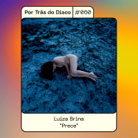 Por Trás do Disco #060 - Luiza Brina: Prece
