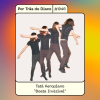 Por Trás do Disco #046 - Tatá Aeroplano: Boate Invisível