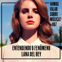 VFSM #007 - Entendendo o Fenômeno Lana Del Rey