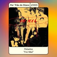 Por Trás do Disco #029 - Pelados: Foi Mal