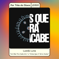 Por Trás do Disco #096 - Luedji Luna : Um Mar Pra Cada Um, / Antes Que A Terra Acabe
