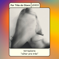 Por Trás do Disco #033 - terraplana: olhar pra trás