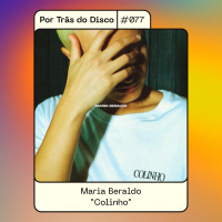 Por Trás do Disco #077 - Maria Beraldo: Colinho