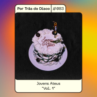 Por Trás do Disco #083 - Jovens Ateus: Vol. 1