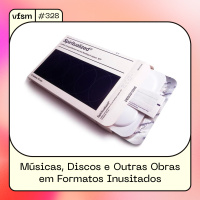 VFSM #328 – Músicas, Discos e Outras Obras em Formatos Inusitados