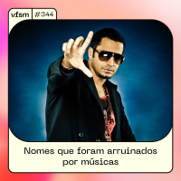 VFSM #344 – Nomes que foram arruinados por músicas