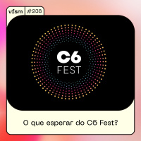 VFSM #238 - O que esperar do C6 Fest?
