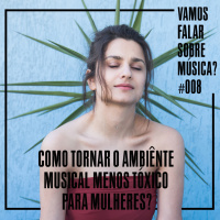 VFSM #008 - Como tornar o ambiente musical menos tóxico para as mulheres?