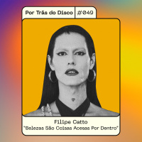 Por Trás do Disco #049 - Filipe Catto: Belezas São Coisas Acesas Por Dentro