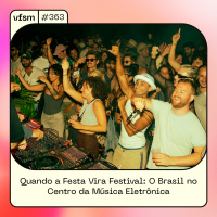 VFSM #363 - Quando a Festa Vira Festival: O Brasil no Centro da Música Eletrônica