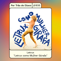 Por Trás do Disco #038 - Letrux: Letrux como Mulher Girafa