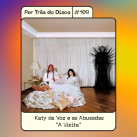 Por Trás do Disco #109 - Katy da Voz e as Abusadas: A Visita