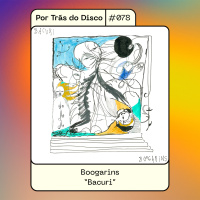 Por Trás do Disco #078 - Boogarins: Bacuri