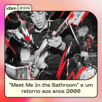 VFSM #239 - Meet Me in the Bathroom e um retorno aos anos 2000