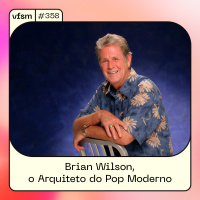 VFSM #358 - Brian Wilson, o Arquiteto do Pop Moderno