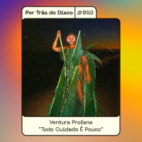 Por Trás do Disco #092: Ventura Profana: “Todo Cuidado É Pouco”