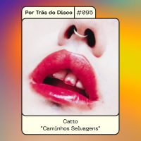 Por Trás do Disco #095 - Catto : Caminhos Selvagens