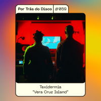 Por Trás do Disco #059 - Taxidermia: “Vera Cruz Island”