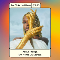 Por Trás do Disco #023 - Xênia França: Em Nome da Estrela